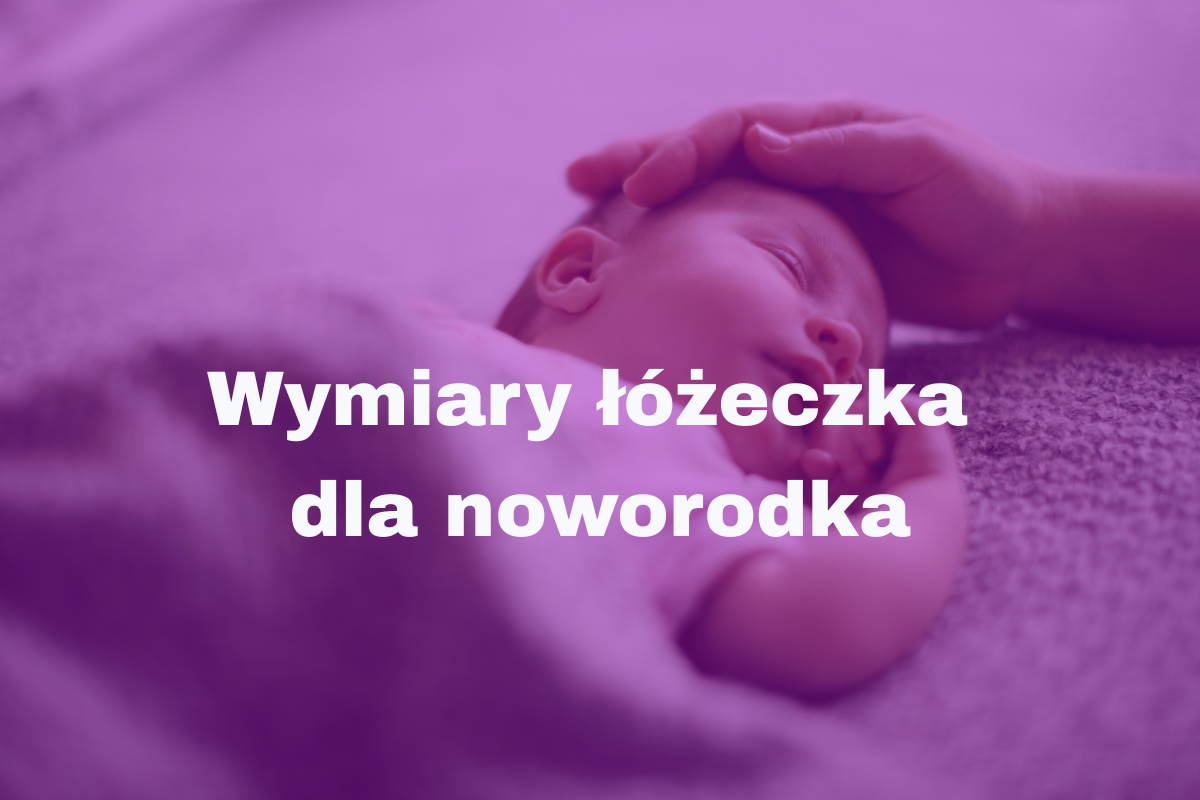 Wymiary łóżeczka dla noworodka - przewodnik zakupowy dla przyszłych rodziców